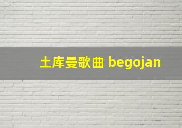 土库曼歌曲 begojan